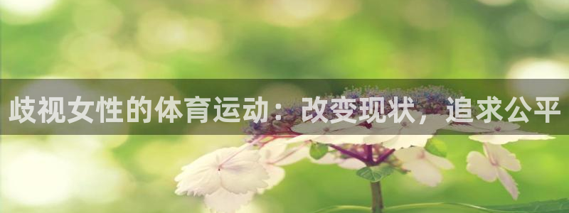 风速体育官网：歧视女性的体育运动：改变现状，追求公平