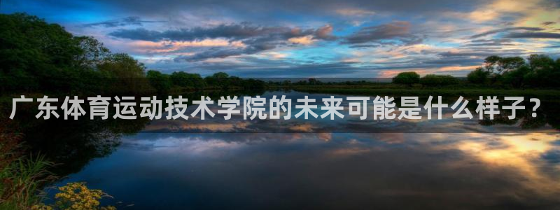 下载风速体育：广东体育运动技术学院的未来可能是什么样子？