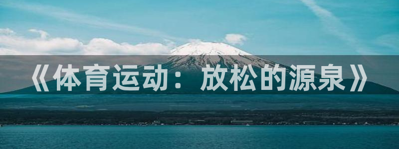 风速体育app下载安装最新版本：《体育运动：放松的源泉》